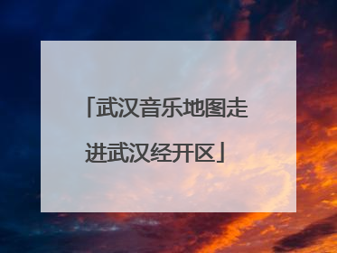 武汉音乐地图走进武汉经开区