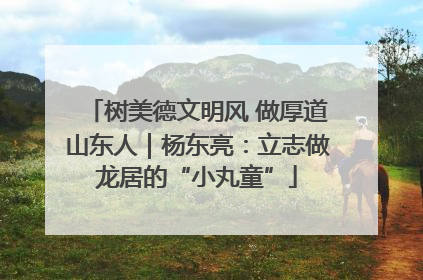 树美德文明风 做厚道山东人｜杨东亮：立志做龙居的“小丸童”