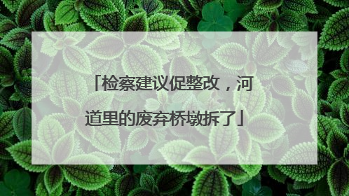 检察建议促整改，河道里的废弃桥墩拆了