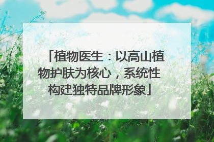 植物医生：以高山植物护肤为核心，系统性构建独特品牌形象