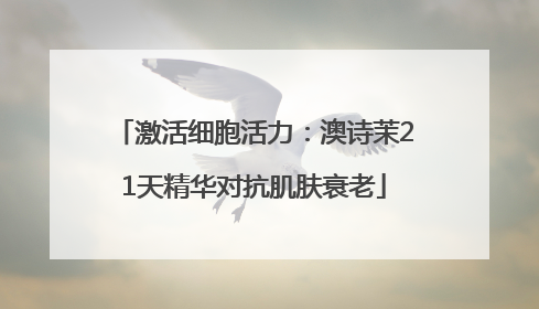 激活细胞活力：澳诗茉21天精华对抗肌肤衰老