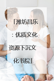 潍坊昌乐：优质文化资源下沉文化书院