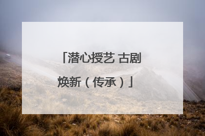 潜心授艺 古剧焕新（传承）