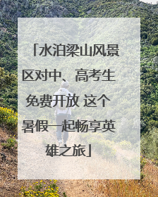 水泊梁山风景区对中、高考生免费开放 这个暑假一起畅享英雄之旅