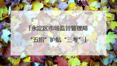 永定区市场监督管理局“五招”护航“三考”