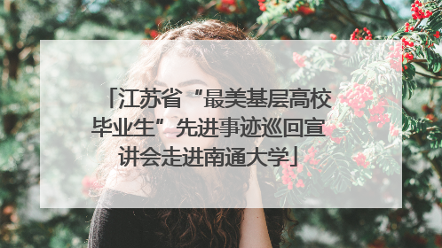 江苏省“最美基层高校毕业生”先进事迹巡回宣讲会走进南通大学