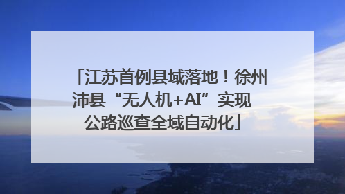 江苏首例县域落地！徐州沛县“无人机+AI”实现公路巡查全域自动化