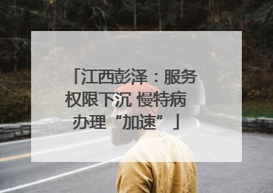 江西彭泽：服务权限下沉 慢特病办理“加速”