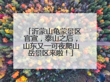 沂蒙山龟蒙景区官宣，泰山之后，山东又一可夜爬山岳景区来啦！
