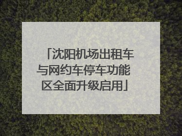 沈阳机场出租车与网约车停车功能区全面升级启用