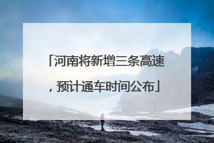 河南将新增三条高速，预计通车时间公布
