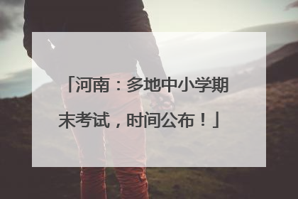河南：多地中小学期末考试，时间公布！