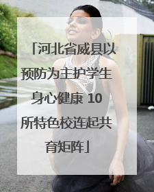 河北省威县以预防为主护学生身心健康 10所特色校连起共育矩阵