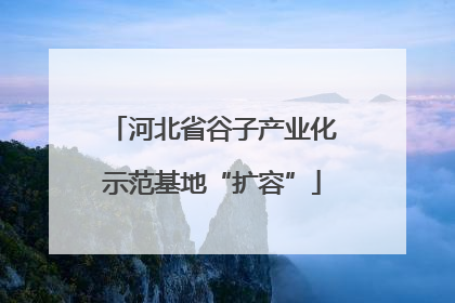 河北省谷子产业化示范基地“扩容”