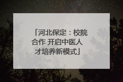 河北保定：校院合作 开启中医人才培养新模式
