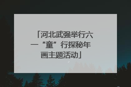 河北武强举行六一“童”行探秘年画主题活动