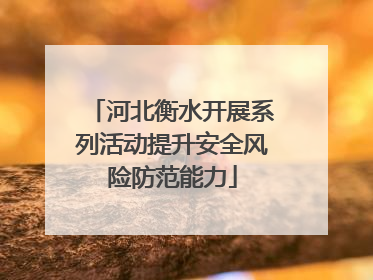 河北衡水开展系列活动提升安全风险防范能力