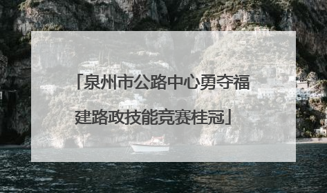 泉州市公路中心勇夺福建路政技能竞赛桂冠