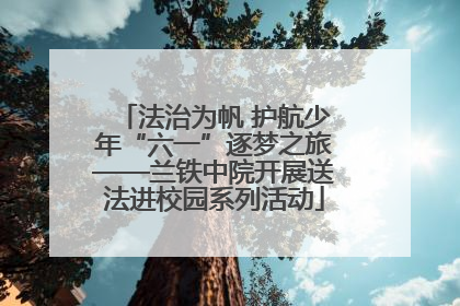 法治为帆 护航少年“六一”逐梦之旅——兰铁中院开展送法进校园系列活动
