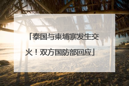 泰国与柬埔寨发生交火！双方国防部回应
