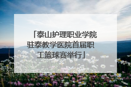 泰山护理职业学院驻泰教学医院首届职工篮球赛举行