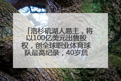 洛杉矶湖人易主，将以100亿美元出售股权，创全球职业体育球队最高纪录，40岁詹姆斯：还没打算退役