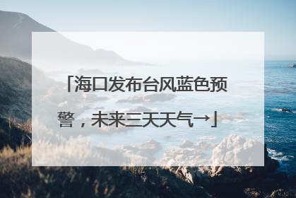 海口发布台风蓝色预警，未来三天天气→