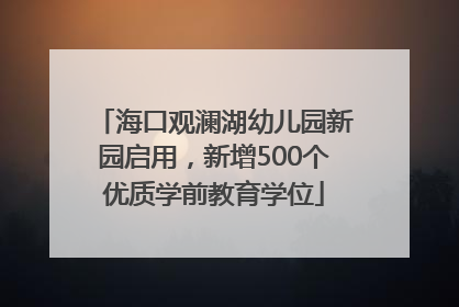 海口观澜湖幼儿园新园启用，新增500个优质学前教育学位