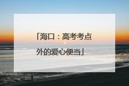 海口：高考考点外的爱心便当