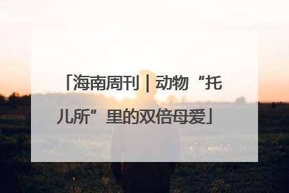 海南周刊｜动物“托儿所”里的双倍母爱