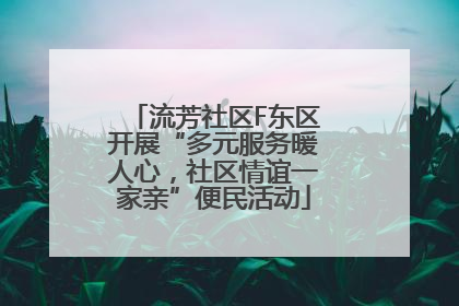 流芳社区F东区开展“多元服务暖人心，社区情谊一家亲”便民活动