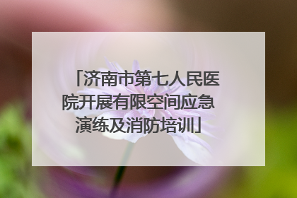 济南市第七人民医院开展有限空间应急演练及消防培训