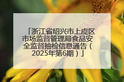 浙江省绍兴市上虞区市场监督管理局食品安全监督抽检信息通告（2025年第6期）