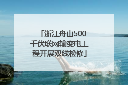 浙江舟山500千伏联网输变电工程开展双线检修