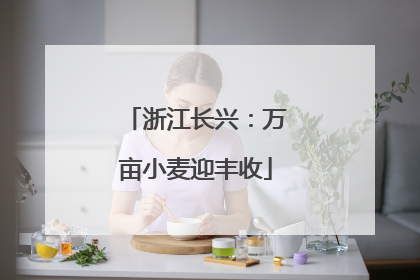 浙江长兴：万亩小麦迎丰收