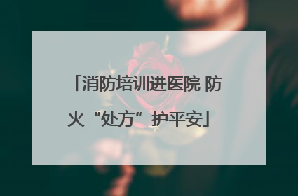 消防培训进医院 防火“处方”护平安