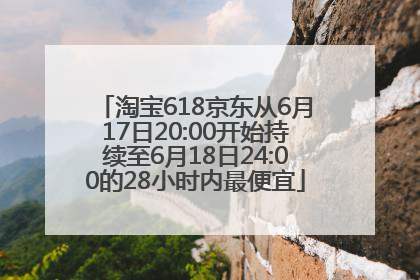 淘宝618京东从6月17日20:00开始持续至6月18日24:00的28小时内最便宜