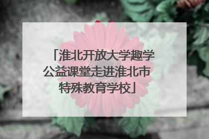淮北开放大学趣学公益课堂走进淮北市特殊教育学校
