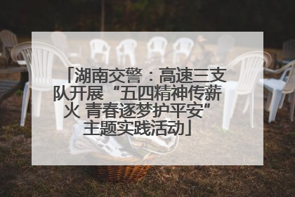 湖南交警：高速三支队开展“五四精神传薪火 青春逐梦护平安”主题实践活动