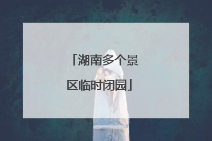 湖南多个景区临时闭园