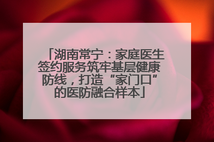 湖南常宁：家庭医生签约服务筑牢基层健康防线，打造“家门口”的医防融合样本
