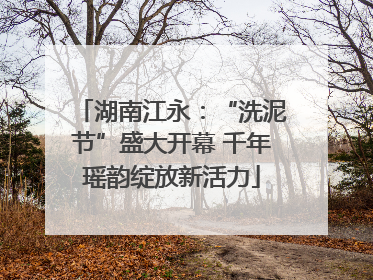 湖南江永：“洗泥节”盛大开幕 千年瑶韵绽放新活力