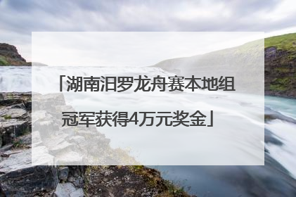 湖南汨罗龙舟赛本地组冠军获得4万元奖金