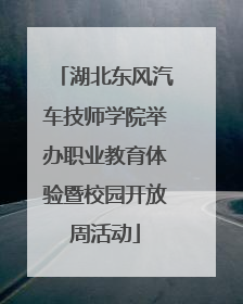 湖北东风汽车技师学院举办职业教育体验暨校园开放周活动