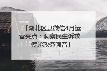 湖北区县微信4月运营亮点：洞察民生诉求 传递政务强音