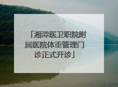 湘潭医卫职院附属医院体重管理门诊正式开诊