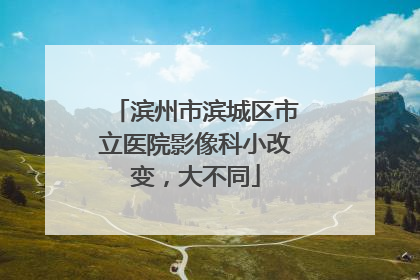 滨州市滨城区市立医院影像科小改变，大不同