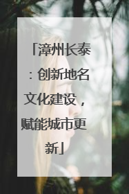 漳州长泰：创新地名文化建设，赋能城市更新