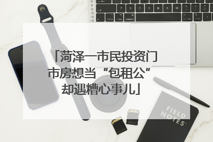 菏泽一市民投资门市房想当“包租公” 却遇糟心事儿