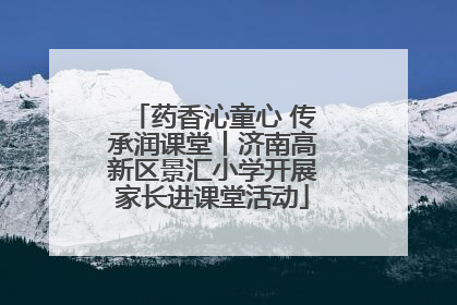 药香沁童心 传承润课堂丨济南高新区景汇小学开展家长进课堂活动